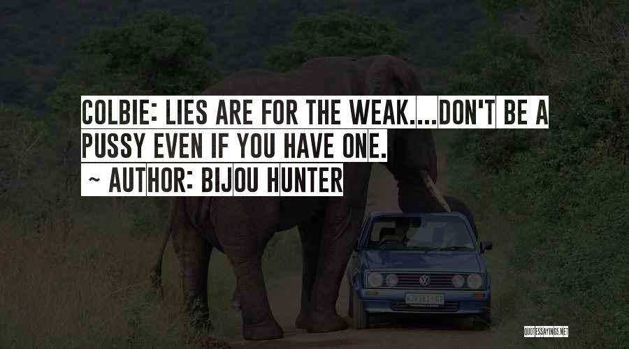 Bijou Hunter Quotes: Colbie: Lies Are For The Weak....don't Be A Pussy Even If You Have One.
