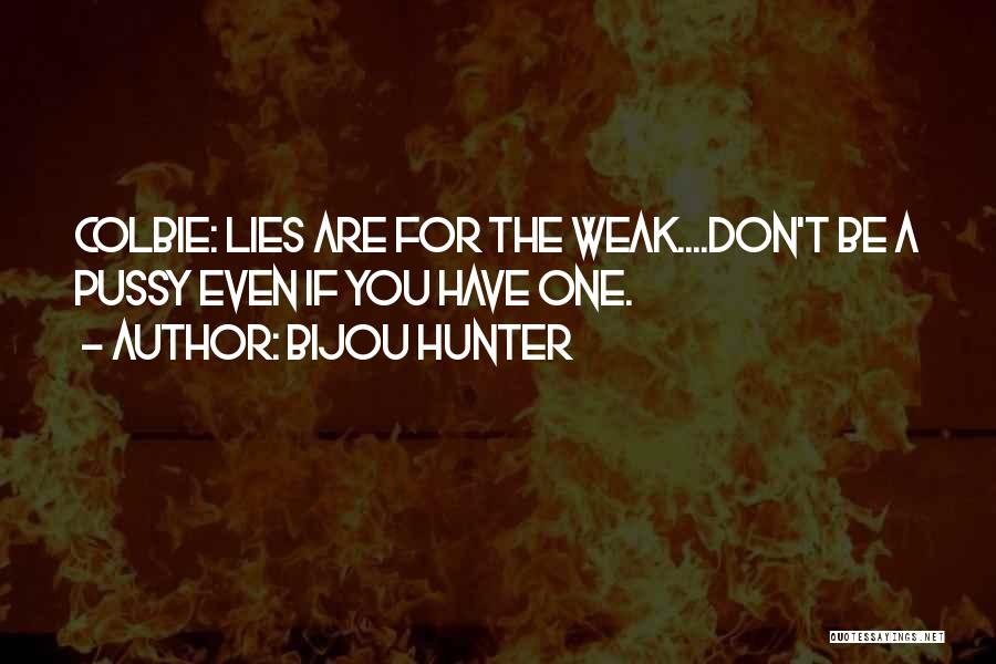 Bijou Hunter Quotes: Colbie: Lies Are For The Weak....don't Be A Pussy Even If You Have One.