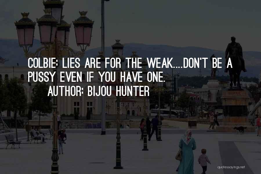 Bijou Hunter Quotes: Colbie: Lies Are For The Weak....don't Be A Pussy Even If You Have One.