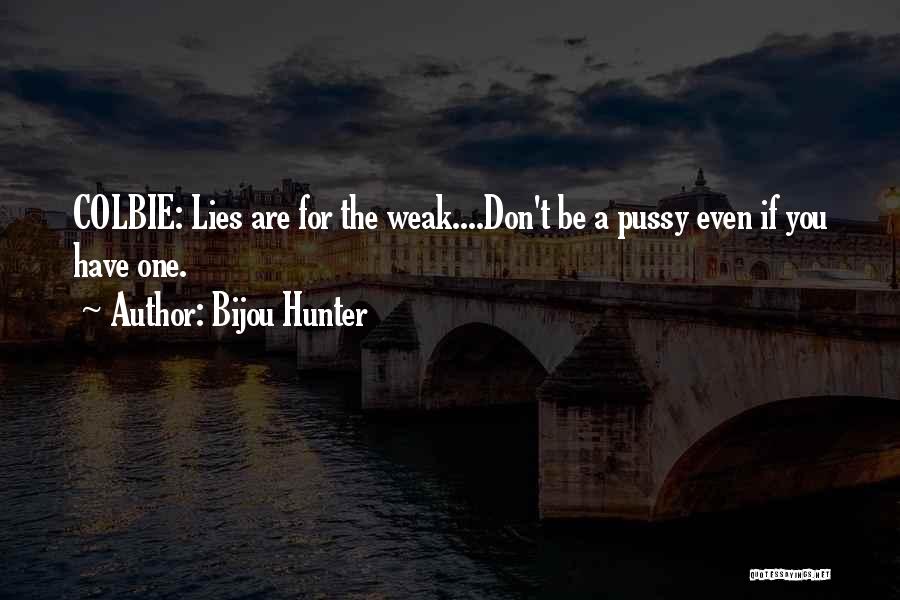 Bijou Hunter Quotes: Colbie: Lies Are For The Weak....don't Be A Pussy Even If You Have One.