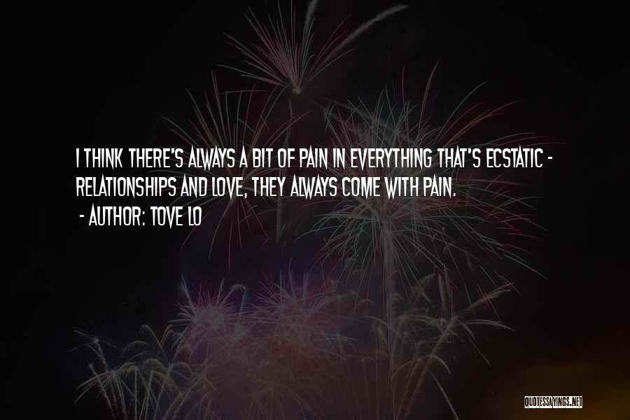 Tove Lo Quotes: I Think There's Always A Bit Of Pain In Everything That's Ecstatic - Relationships And Love, They Always Come With