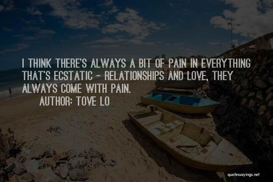 Tove Lo Quotes: I Think There's Always A Bit Of Pain In Everything That's Ecstatic - Relationships And Love, They Always Come With