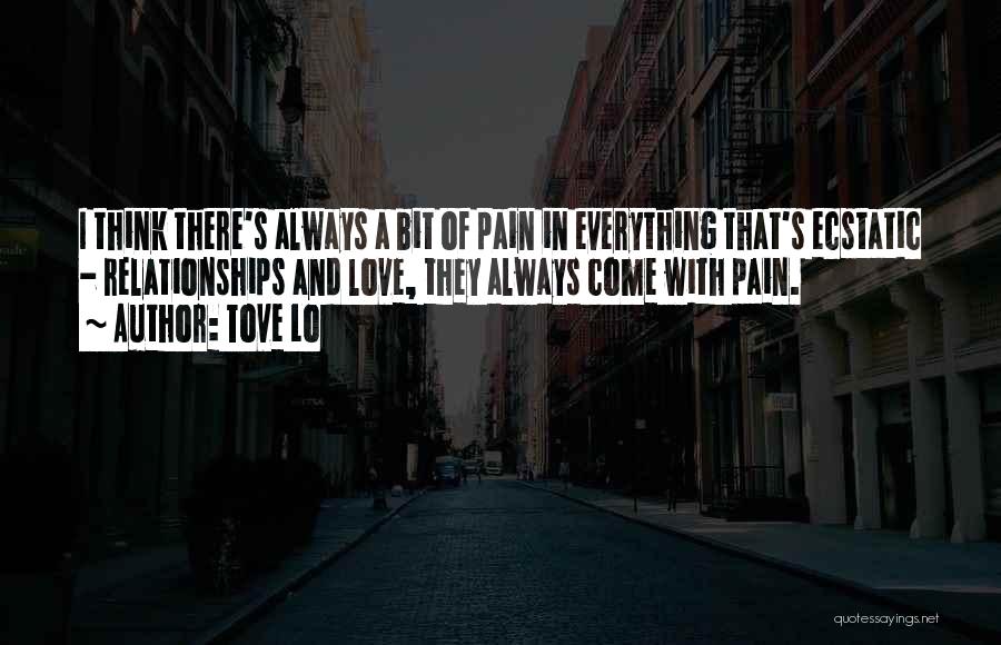 Tove Lo Quotes: I Think There's Always A Bit Of Pain In Everything That's Ecstatic - Relationships And Love, They Always Come With