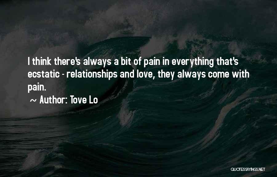 Tove Lo Quotes: I Think There's Always A Bit Of Pain In Everything That's Ecstatic - Relationships And Love, They Always Come With