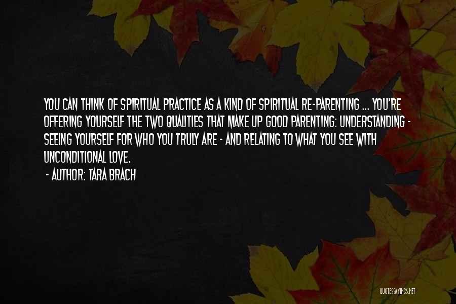 Tara Brach Quotes: You Can Think Of Spiritual Practice As A Kind Of Spiritual Re-parenting ... You're Offering Yourself The Two Qualities That