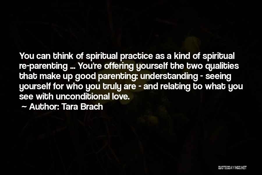 Tara Brach Quotes: You Can Think Of Spiritual Practice As A Kind Of Spiritual Re-parenting ... You're Offering Yourself The Two Qualities That