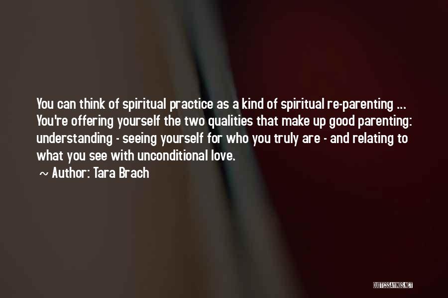 Tara Brach Quotes: You Can Think Of Spiritual Practice As A Kind Of Spiritual Re-parenting ... You're Offering Yourself The Two Qualities That