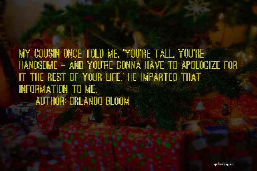 Orlando Bloom Quotes: My Cousin Once Told Me, 'you're Tall, You're Handsome - And You're Gonna Have To Apologize For It The Rest