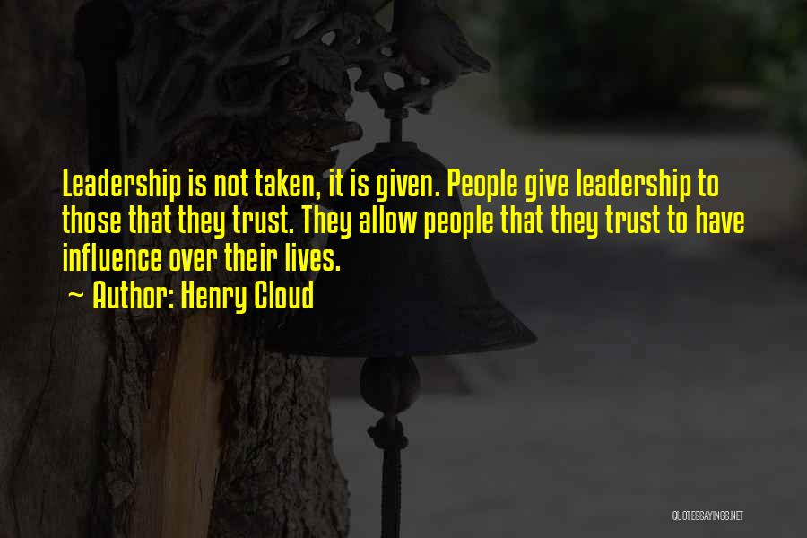 Henry Cloud Quotes: Leadership Is Not Taken, It Is Given. People Give Leadership To Those That They Trust. They Allow People That They