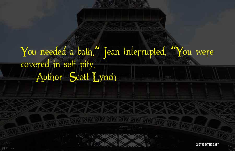 Scott Lynch Quotes: You Needed A Bath, Jean Interrupted. You Were Covered In Self-pity.