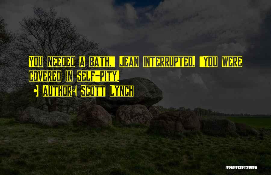 Scott Lynch Quotes: You Needed A Bath, Jean Interrupted. You Were Covered In Self-pity.