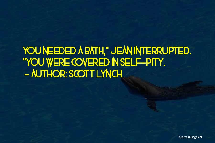 Scott Lynch Quotes: You Needed A Bath, Jean Interrupted. You Were Covered In Self-pity.