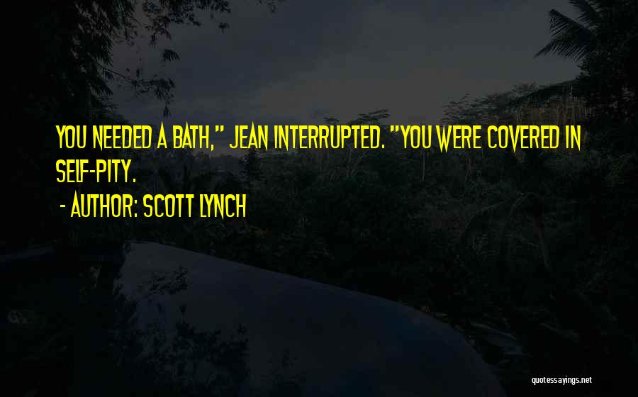 Scott Lynch Quotes: You Needed A Bath, Jean Interrupted. You Were Covered In Self-pity.