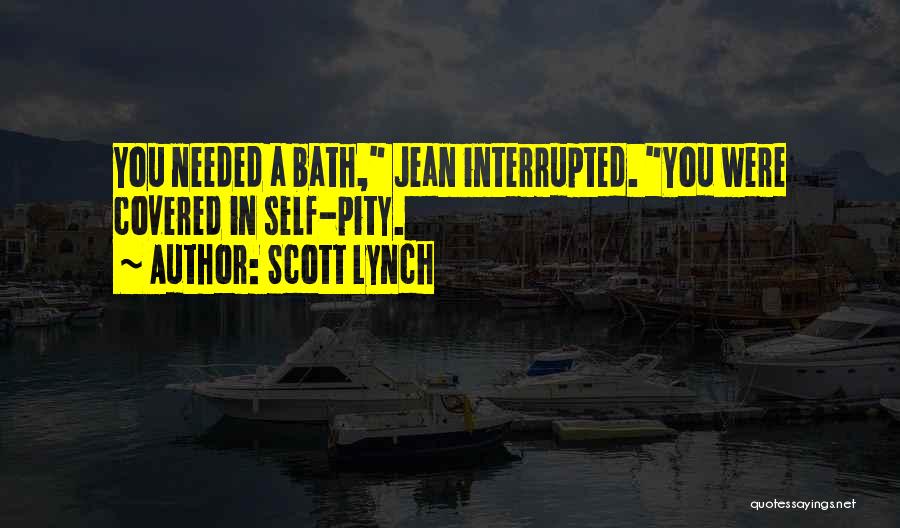 Scott Lynch Quotes: You Needed A Bath, Jean Interrupted. You Were Covered In Self-pity.