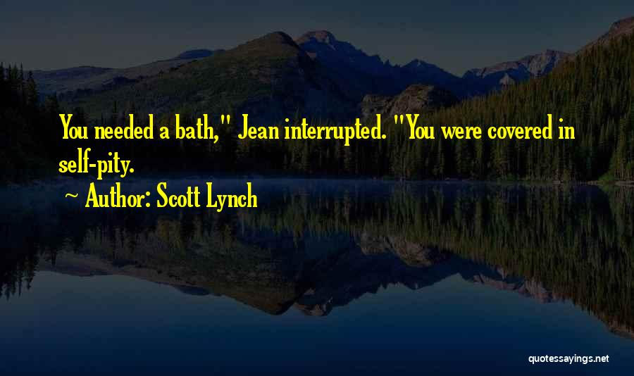 Scott Lynch Quotes: You Needed A Bath, Jean Interrupted. You Were Covered In Self-pity.