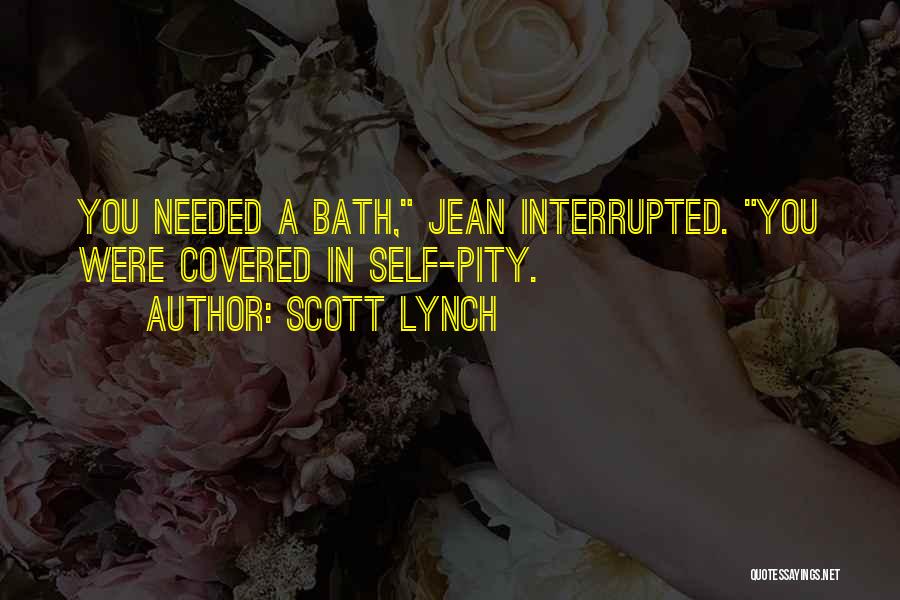 Scott Lynch Quotes: You Needed A Bath, Jean Interrupted. You Were Covered In Self-pity.