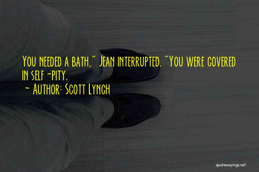 Scott Lynch Quotes: You Needed A Bath, Jean Interrupted. You Were Covered In Self-pity.