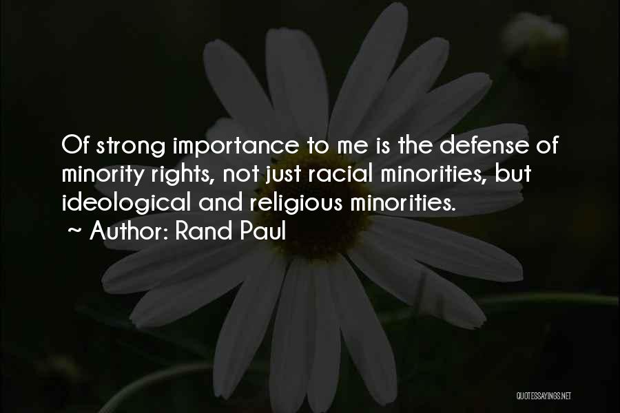 Rand Paul Quotes: Of Strong Importance To Me Is The Defense Of Minority Rights, Not Just Racial Minorities, But Ideological And Religious Minorities.