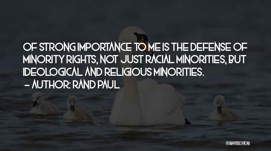 Rand Paul Quotes: Of Strong Importance To Me Is The Defense Of Minority Rights, Not Just Racial Minorities, But Ideological And Religious Minorities.