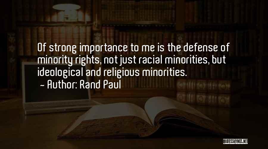 Rand Paul Quotes: Of Strong Importance To Me Is The Defense Of Minority Rights, Not Just Racial Minorities, But Ideological And Religious Minorities.