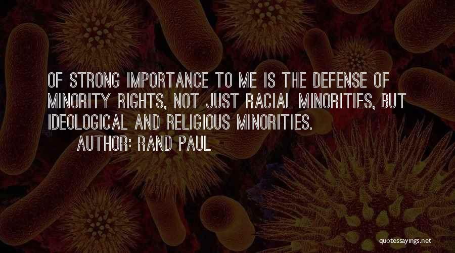 Rand Paul Quotes: Of Strong Importance To Me Is The Defense Of Minority Rights, Not Just Racial Minorities, But Ideological And Religious Minorities.