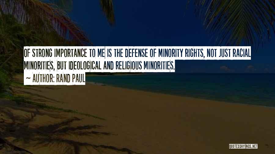 Rand Paul Quotes: Of Strong Importance To Me Is The Defense Of Minority Rights, Not Just Racial Minorities, But Ideological And Religious Minorities.