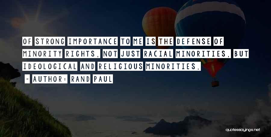 Rand Paul Quotes: Of Strong Importance To Me Is The Defense Of Minority Rights, Not Just Racial Minorities, But Ideological And Religious Minorities.