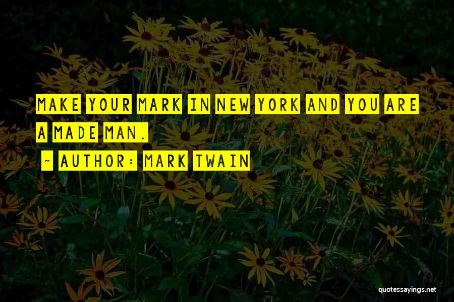 Mark Twain Quotes: Make Your Mark In New York And You Are A Made Man.