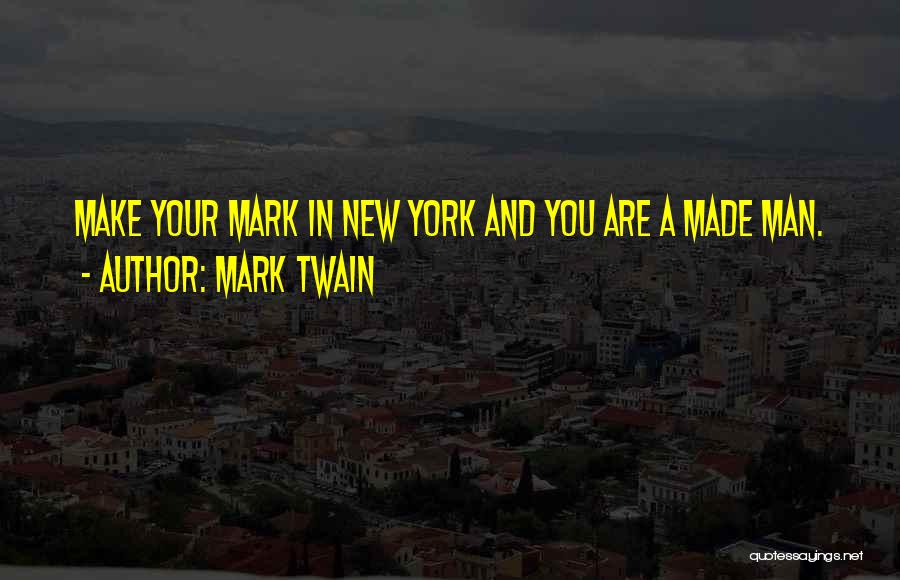 Mark Twain Quotes: Make Your Mark In New York And You Are A Made Man.