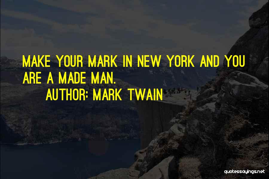 Mark Twain Quotes: Make Your Mark In New York And You Are A Made Man.