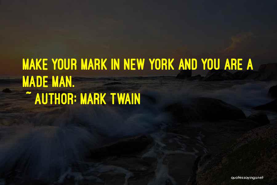 Mark Twain Quotes: Make Your Mark In New York And You Are A Made Man.