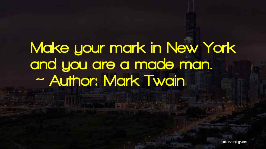 Mark Twain Quotes: Make Your Mark In New York And You Are A Made Man.