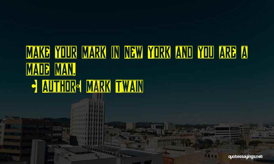 Mark Twain Quotes: Make Your Mark In New York And You Are A Made Man.