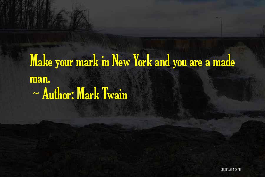 Mark Twain Quotes: Make Your Mark In New York And You Are A Made Man.