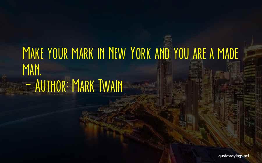 Mark Twain Quotes: Make Your Mark In New York And You Are A Made Man.