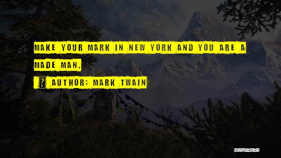 Mark Twain Quotes: Make Your Mark In New York And You Are A Made Man.