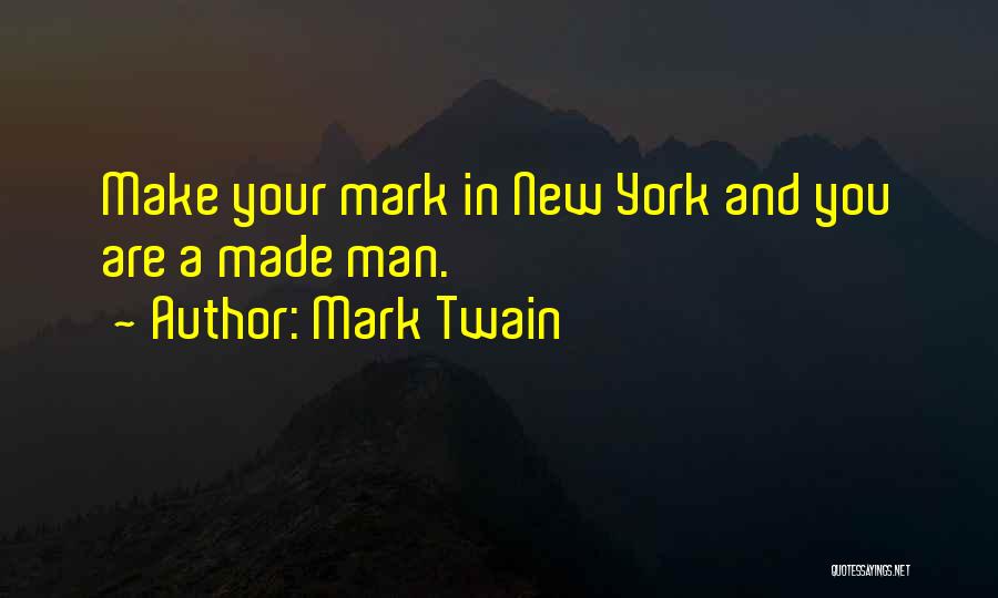 Mark Twain Quotes: Make Your Mark In New York And You Are A Made Man.