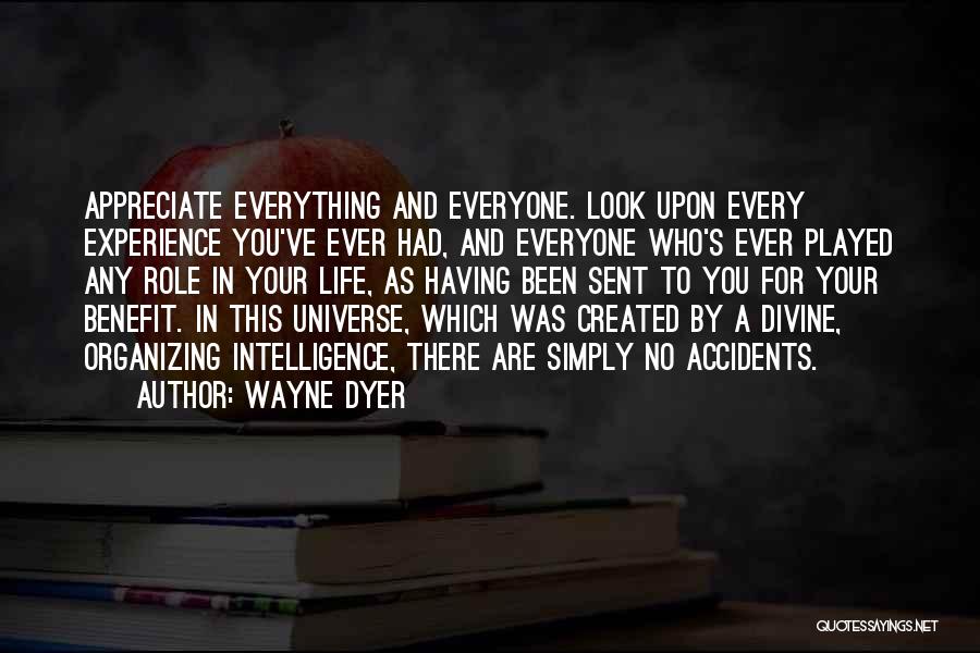 Wayne Dyer Quotes: Appreciate Everything And Everyone. Look Upon Every Experience You've Ever Had, And Everyone Who's Ever Played Any Role In Your
