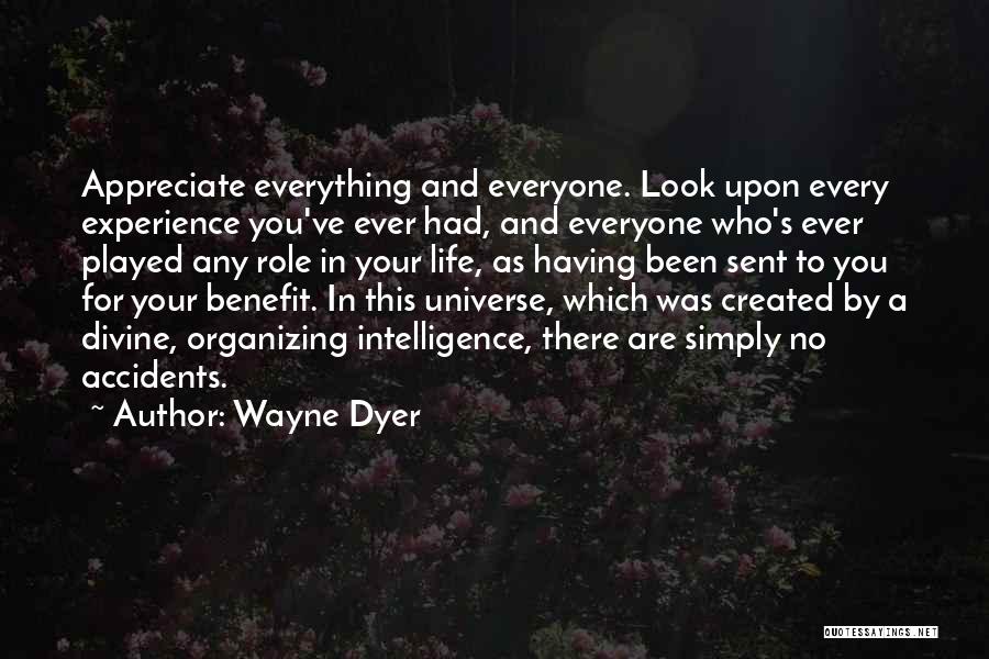 Wayne Dyer Quotes: Appreciate Everything And Everyone. Look Upon Every Experience You've Ever Had, And Everyone Who's Ever Played Any Role In Your