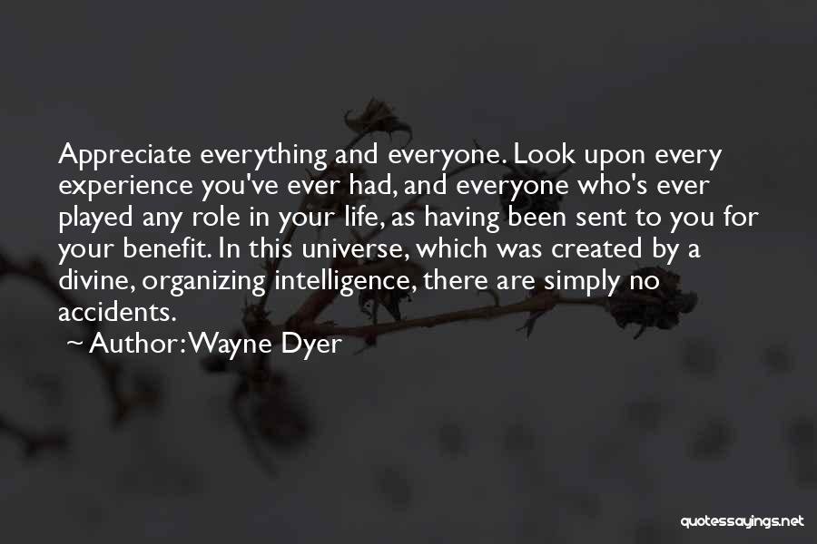 Wayne Dyer Quotes: Appreciate Everything And Everyone. Look Upon Every Experience You've Ever Had, And Everyone Who's Ever Played Any Role In Your