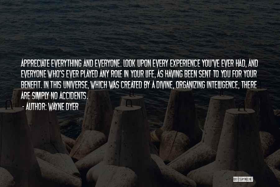 Wayne Dyer Quotes: Appreciate Everything And Everyone. Look Upon Every Experience You've Ever Had, And Everyone Who's Ever Played Any Role In Your