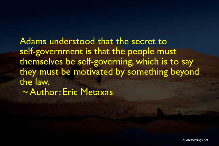 Eric Metaxas Quotes: Adams Understood That The Secret To Self-government Is That The People Must Themselves Be Self-governing, Which Is To Say They
