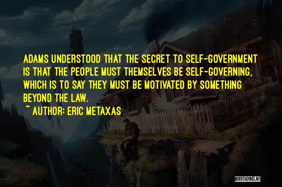 Eric Metaxas Quotes: Adams Understood That The Secret To Self-government Is That The People Must Themselves Be Self-governing, Which Is To Say They