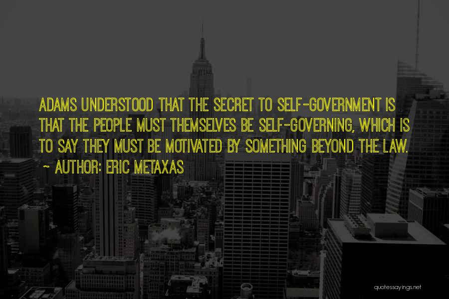 Eric Metaxas Quotes: Adams Understood That The Secret To Self-government Is That The People Must Themselves Be Self-governing, Which Is To Say They