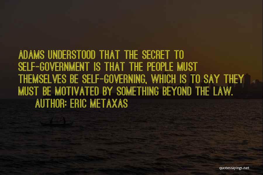 Eric Metaxas Quotes: Adams Understood That The Secret To Self-government Is That The People Must Themselves Be Self-governing, Which Is To Say They