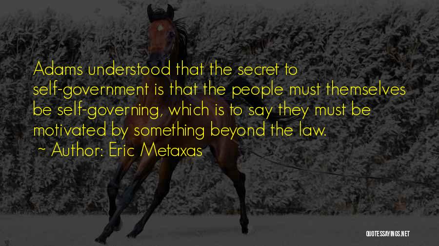 Eric Metaxas Quotes: Adams Understood That The Secret To Self-government Is That The People Must Themselves Be Self-governing, Which Is To Say They