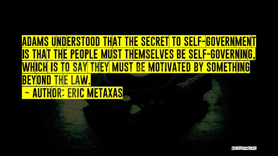 Eric Metaxas Quotes: Adams Understood That The Secret To Self-government Is That The People Must Themselves Be Self-governing, Which Is To Say They