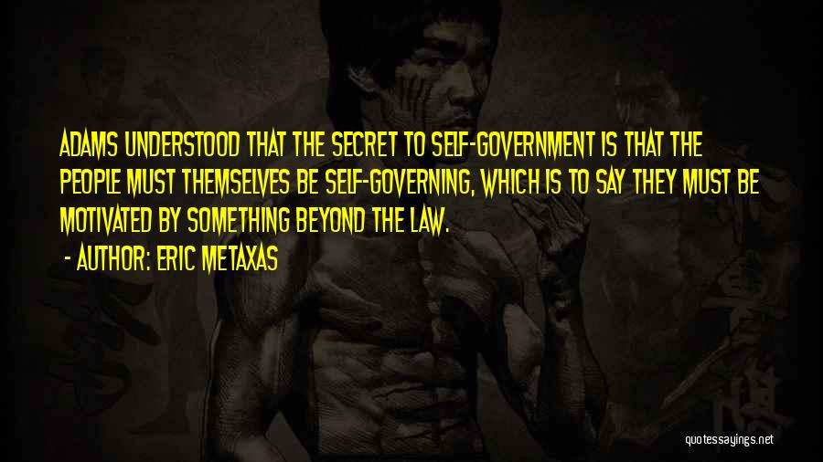 Eric Metaxas Quotes: Adams Understood That The Secret To Self-government Is That The People Must Themselves Be Self-governing, Which Is To Say They