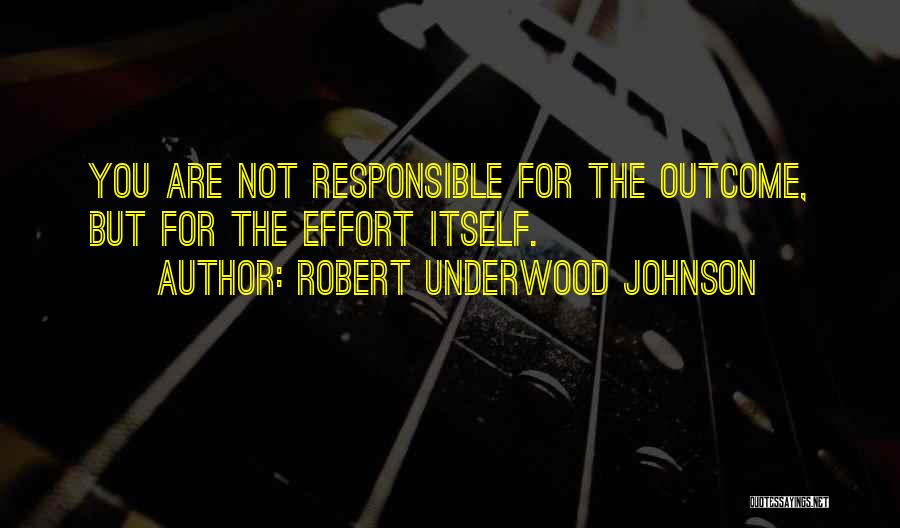Robert Underwood Johnson Quotes: You Are Not Responsible For The Outcome, But For The Effort Itself.