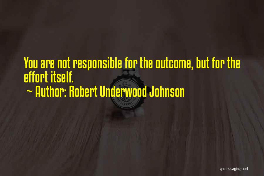 Robert Underwood Johnson Quotes: You Are Not Responsible For The Outcome, But For The Effort Itself.